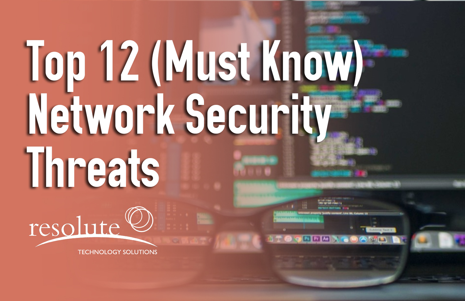 Top 12 Network Security Threats To Your IT Company Resolute